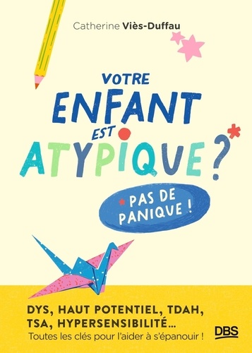 Votre enfant est atypique ? Pas de panique ! DYS, haut potentiel, TDAH, TSA, hypersensibilité… Toute