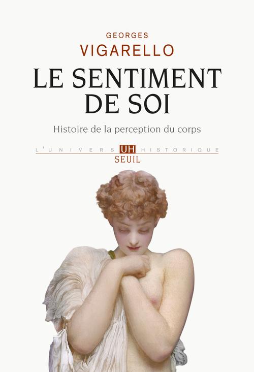 Le sentiment de soi. Histoire de la perception du corps XVIe-XXe siècle