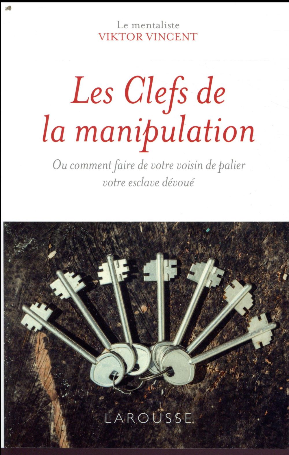 Les clefs de la manipulation. Ou comment faire de votre voisin de palier votre esclave dévoué
