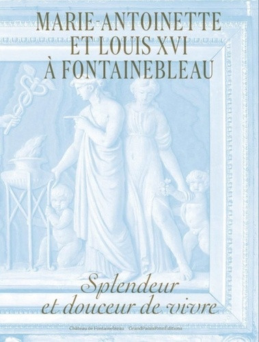 Marie-Antoinette et Louis XVI à Fontainebleau. Splendeur et douceur de vivre