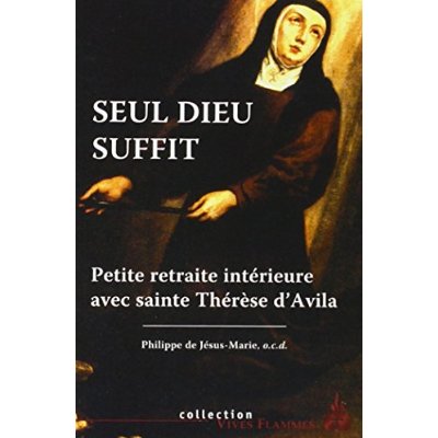 Seul Dieu suffit. Petite retraite intérieure avec Thérèse d'Avila