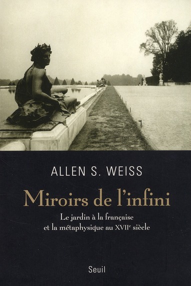 MIROIRS DE L'INFINI - LE JARDIN A LA FRANCAISE ET LA METAPHYSIQUE AU XVIIE SIECLE