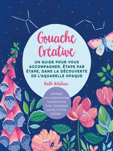 Gouache créative. Un guide pour vous accompagner, étape par étape, dans la découverte de l'aquarelle