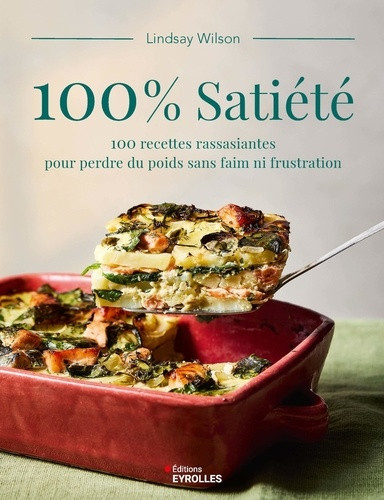 100% satiété. 100 recettes rassasiantes pour perdre du poids sans faim ni frustration