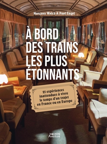 À bord des trains les plus étonnants. 25 expériences inattendues à vivre le temps d un trajet en Fra