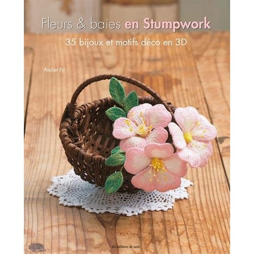 Fleurs & baies en Stumpwork. 35 bijoux et motifs déco en 3D