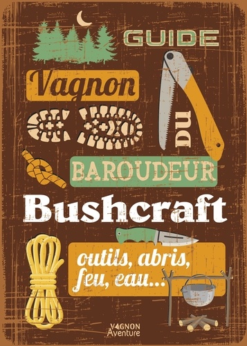 Bushcraft. Outils, abris, feu, eau...