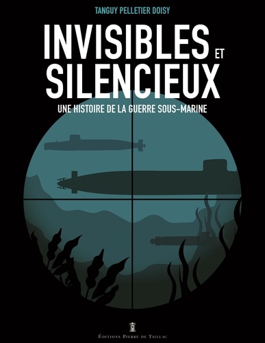 Invisibles et silencieux. Une histoire de la guerre sous-marine