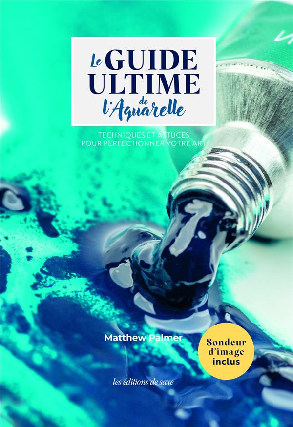 Le guide ultime de l'aquarelle. Techniques et astuces pour perfectionner votre art
