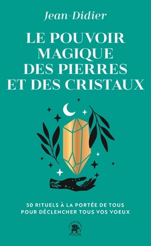 Le pouvoir magique des pierres et des cristaux. 50 rituels à la portée de tous pour déclencher tous