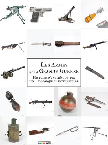Les armes de la Grande guerre. Histoire d'une révolution scientifique et industrielle