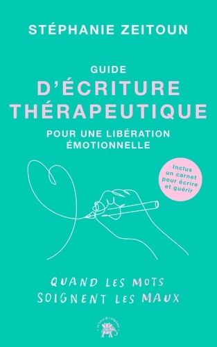 Guide d'écriture thérapeutique pour une libération émotionnelle. Quand les mots soignent les maux. P