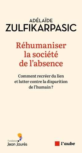 Réhumaniser la société de l'absence. Comment recréer du lien et lutter contre la disparition de l'hu